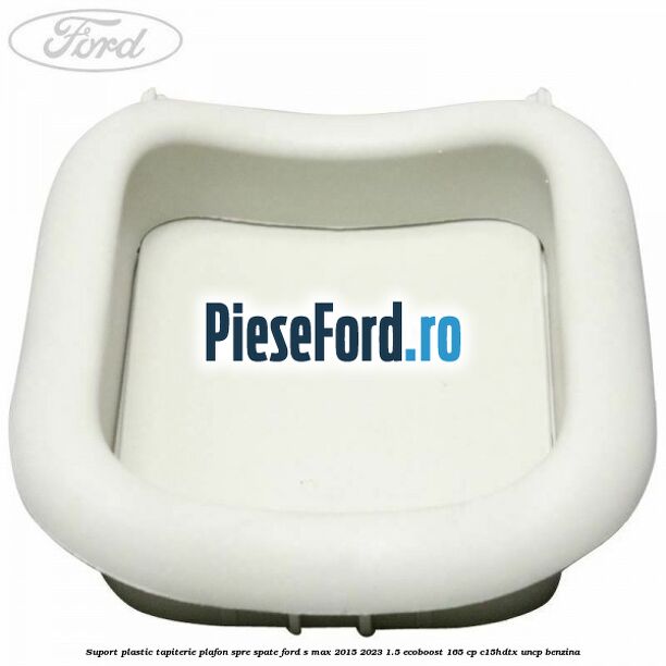 Suport plastic tapiterie plafon spre spate Ford S-Max 2015-2023 1.5 EcoBoost 165 cp C15HDTX, UNCP benzina