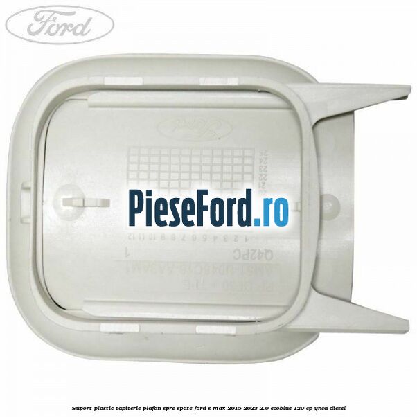 Suport plastic tapiterie plafon spre spate Ford S-Max 2015-2023 2.0 EcoBlue 120 cp YNCA diesel
