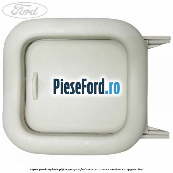 Suport plastic tapiterie plafon spre spate Ford S-Max 2015-2023 2.0 EcoBlue 120 cp YNCA diesel