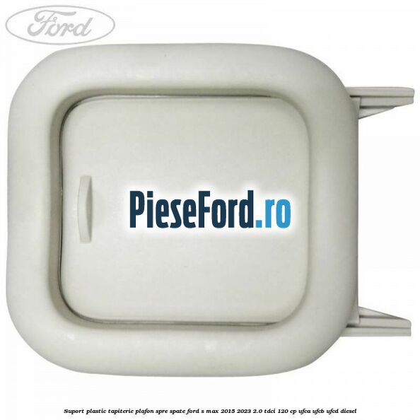 Suport plastic tapiterie plafon spre spate Ford S-Max 2015-2023 2.0 TDCi 120 cp UFCA, UFCB, UFCD diesel