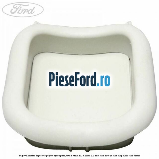 Suport plastic tapiterie plafon spre spate Ford S-Max 2015-2023 2.0 TDCi 4x4 150 cp T7CI, T7CJ, T7CK, T7CL diesel