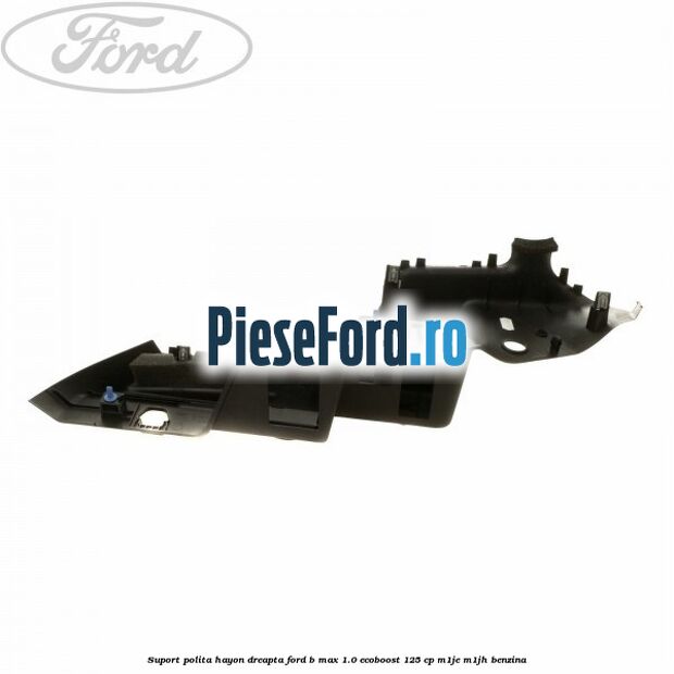 Suport polita hayon dreapta Ford B-Max 1.0 EcoBoost 125 cp Suport polita hayon dreapta Ford B-Max 1.0 EcoBoost 125 cp M1JE, M1JH benzina