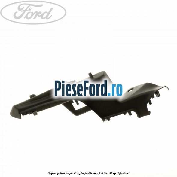 Suport polita hayon dreapta Ford B-Max 1.6 TDCi 95 cp T3JB diesel