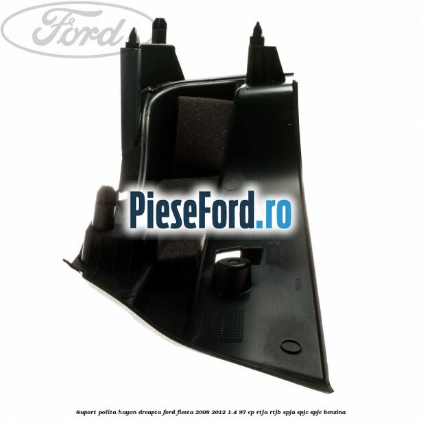 Suport polita hayon dreapta Ford Fiesta 2008-2012 1.4 97 cp RTJA, RTJB, SPJA, SPJC, SPJE benzina