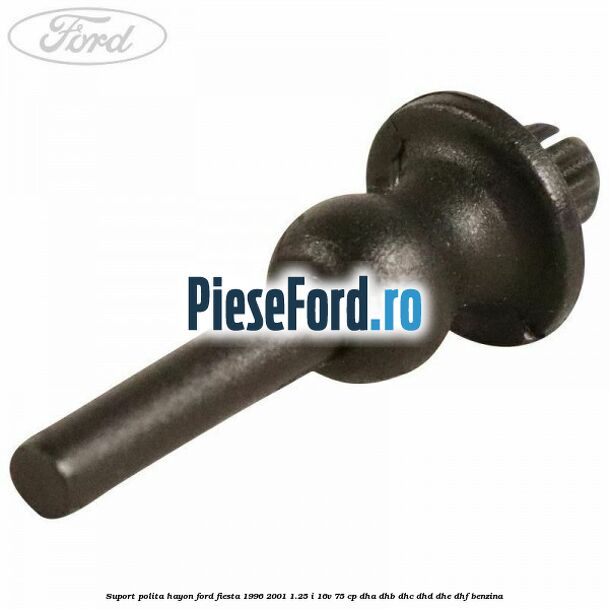 Suport polita hayon Ford Fiesta 1996-2001 1.25 i 16V 75 cp DHA, DHB, DHC, DHD, DHE, DHF benzina