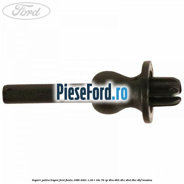 Suport polita hayon Ford Fiesta 1996-2001 1.25 i 16V 75 cp DHA, DHB, DHC, DHD, DHE, DHF benzina