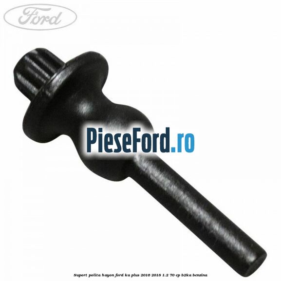 Suport polita hayon Ford Ka plus 2016-2018 1.2 70 cp B2KA benzina