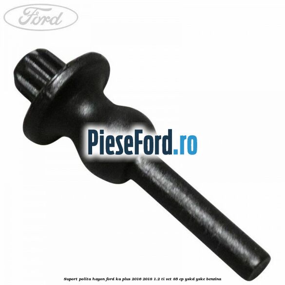 Suport polita hayon Ford Ka plus 2016-2018 1.2 Ti-VCT 85 cp YSKD, YSKE benzina