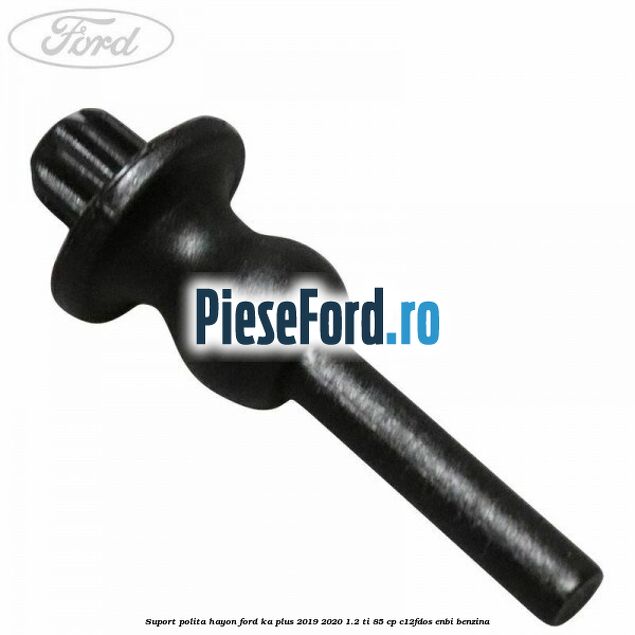 Suport polita hayon Ford Ka plus 2019-2020 1.2 Ti 85 cp C12FDOS, ENBI benzina