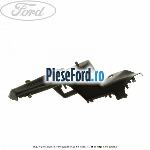 Suport polita hayon stanga Ford B-Max 1.0 EcoBoost 125 cp M1JE, M1JH benzina