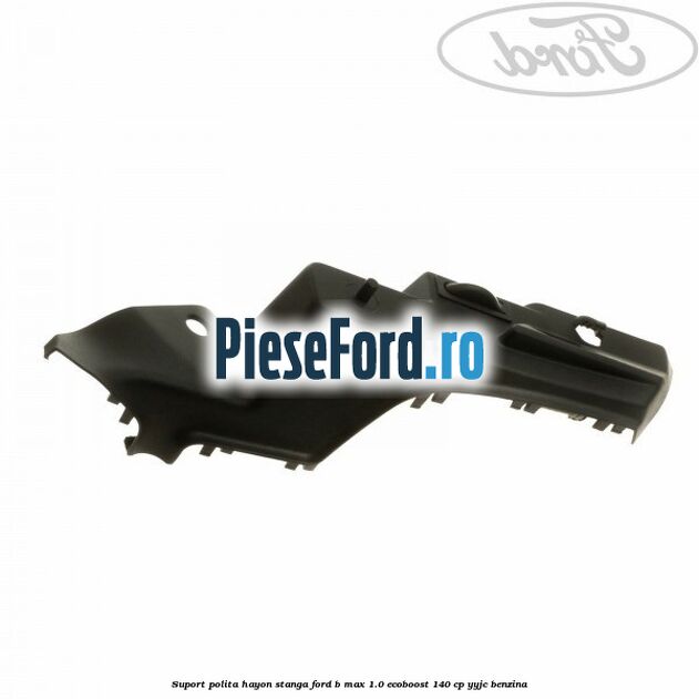 Suport polita hayon stanga Ford B-Max 1.0 EcoBoost 140 cp YYJC benzina