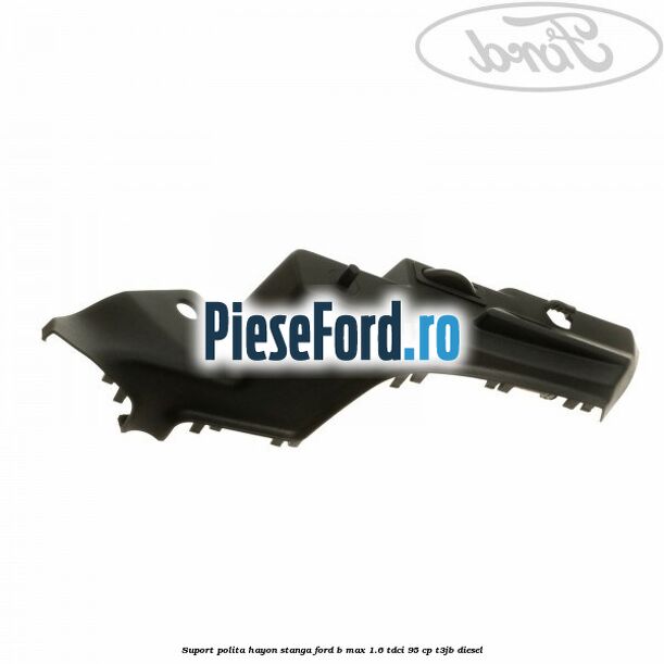 Suport polita hayon stanga Ford B-Max 1.6 TDCi 95 cp T3JB diesel