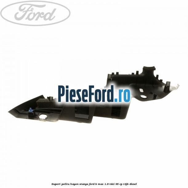 Suport polita hayon stanga Ford B-Max 1.6 TDCi 95 cp Suport polita hayon stanga Ford B-Max 1.6 TDCi 95 cp T3JB diesel