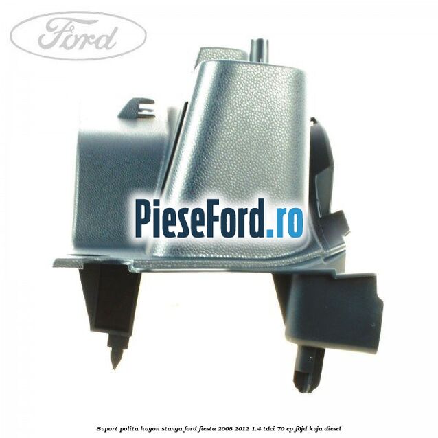 Suport polita hayon stanga Ford Fiesta 2008-2012 1.4 TDCi 70 cp F6JD, KVJA diesel
