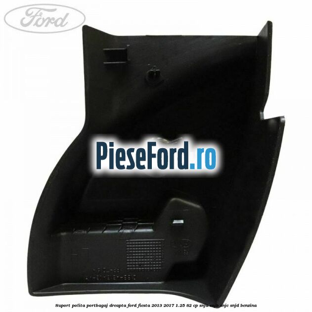 Suport polita portbagaj dreapta Ford Fiesta 2013-2017 1.25 82 cp SNJA, SNJB, SNJC, SNJD benzina