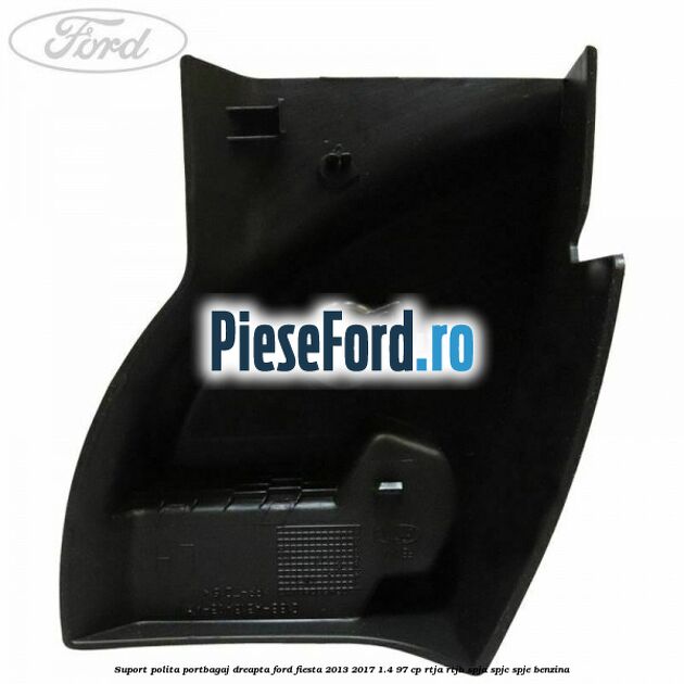 Suport polita portbagaj dreapta Ford Fiesta 2013-2017 1.4 97 cp RTJA, RTJB, SPJA, SPJC, SPJE benzina