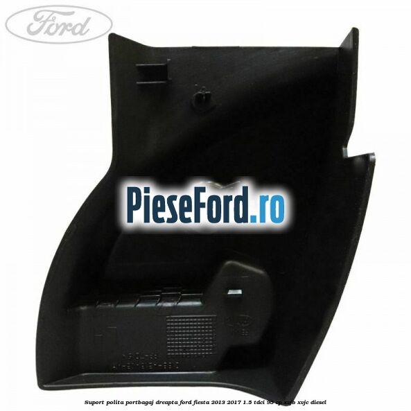 Suport polita portbagaj dreapta Ford Fiesta 2013-2017 1.5 TDCi 95 cp XVJB, XVJC diesel