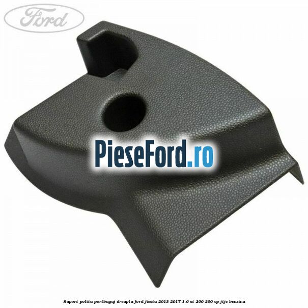 Suport polita portbagaj dreapta Ford Fiesta 2013-2017 1.6 ST 200 200 cp JTJC benzina