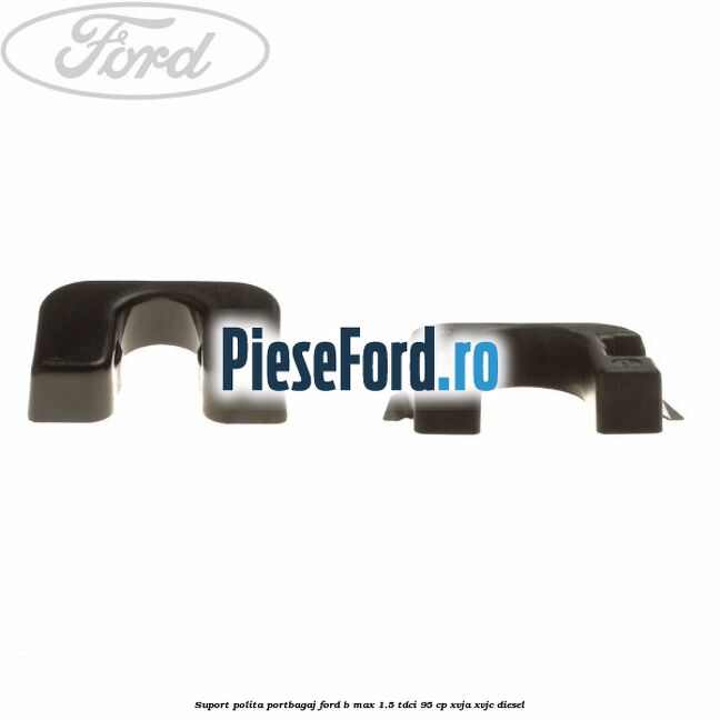 Suport polita portbagaj Ford B-Max 1.5 TDCi 95 cp XVJA, XVJC diesel