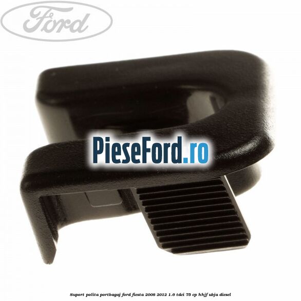 Suport polita portbagaj Ford Fiesta 2008-2012 1.6 TDCi 75 cp HHJF, UBJA diesel
