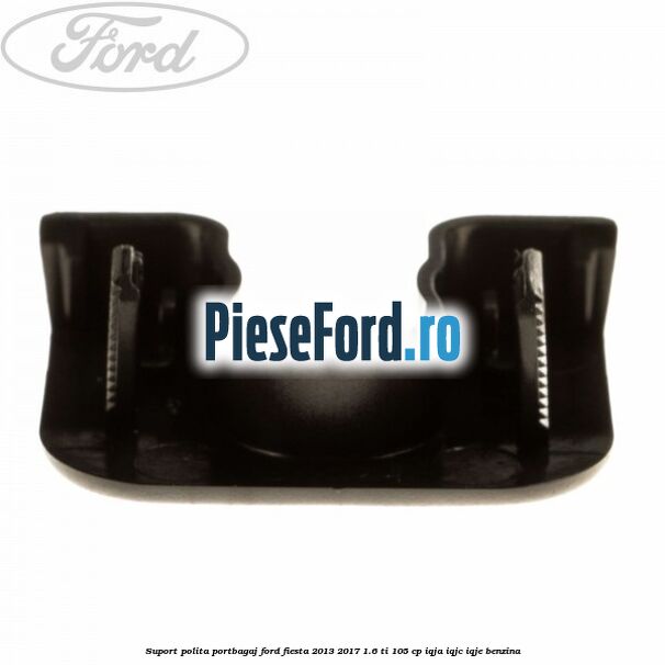 Suport polita portbagaj Ford Fiesta 2013-2017 1.6 Ti 105 cp IQJA, IQJC, IQJE benzina