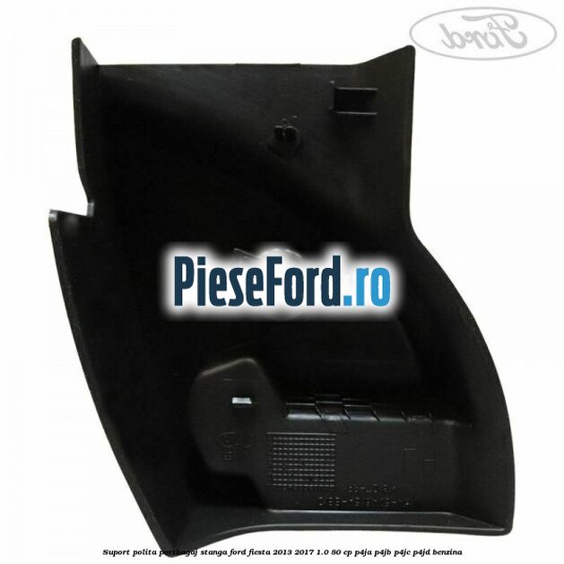 Suport polita portbagaj stanga Ford Fiesta 2013-2017 1.0 80 cp P4JA, P4JB, P4JC, P4JD benzina