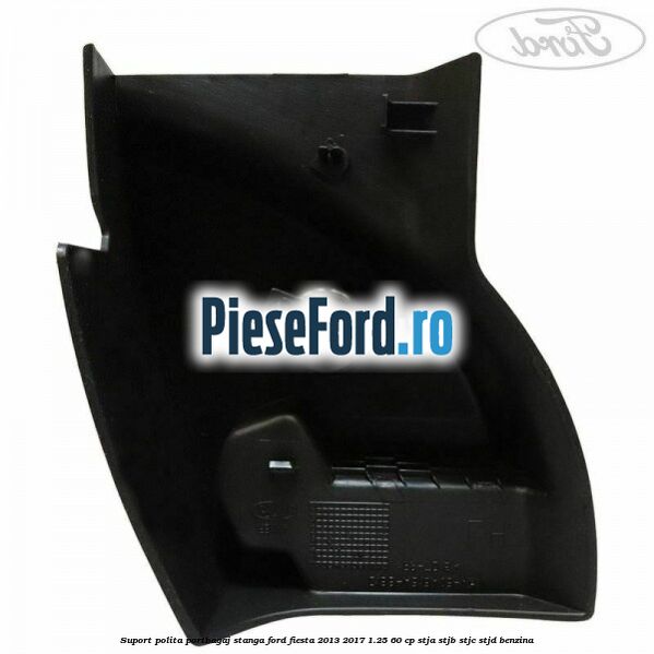 Suport polita portbagaj stanga Ford Fiesta 2013-2017 1.25 60 cp STJA, STJB, STJC, STJD benzina