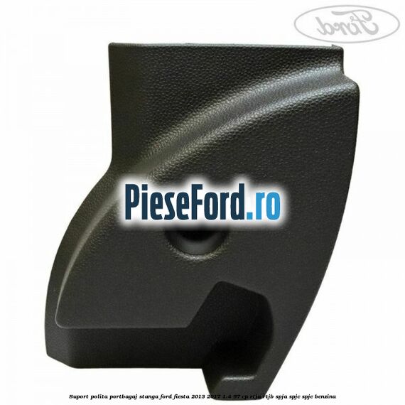 Suport polita portbagaj stanga Ford Fiesta 2013-2017 1.4 97 cp RTJA, RTJB, SPJA, SPJC, SPJE benzina