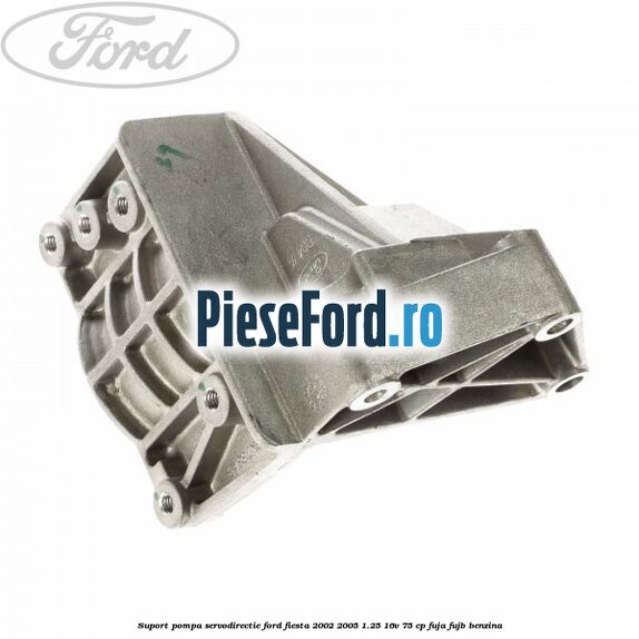 Suport pompa servodirectie Ford Fiesta 2002-2005 1.25 16V 75 cp FUJA, FUJB benzina