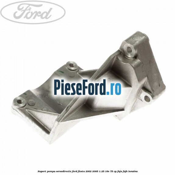 Suport pompa servodirectie Ford Fiesta 2002-2005 1.25 16V 75 cp FUJA, FUJB benzina