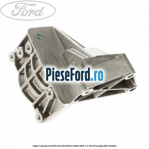Suport pompa servodirectie Ford Fiesta 2005-2008 1.4 16V 80 cp FXJA, FXJB benzina