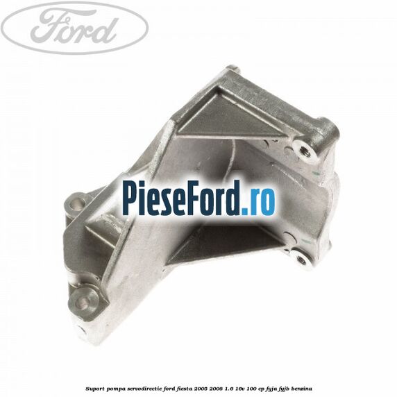 Suport pompa servodirectie Ford Fiesta 2005-2008 1.6 16V 100 cp FYJA, FYJB benzina