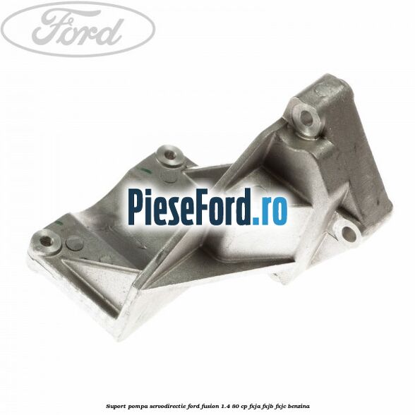 Suport pompa servodirectie Ford Fusion 1.4 80 cp FXJA, FXJB, FXJC benzina
