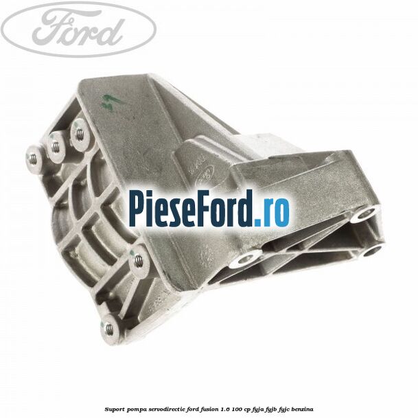 Suport pompa servodirectie Ford Fusion 1.6 100 cp FYJA, FYJB, FYJC benzina