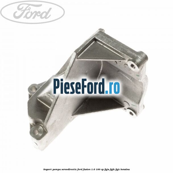 Suport pompa servodirectie Ford Fusion 1.6 100 cp FYJA, FYJB, FYJC benzina
