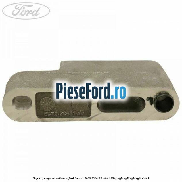 Suport pompa servodirectie Ford Transit 2006-2014 2.2 TDCi 125 cp CYFA, CYFB, CYFC, CYFD diesel