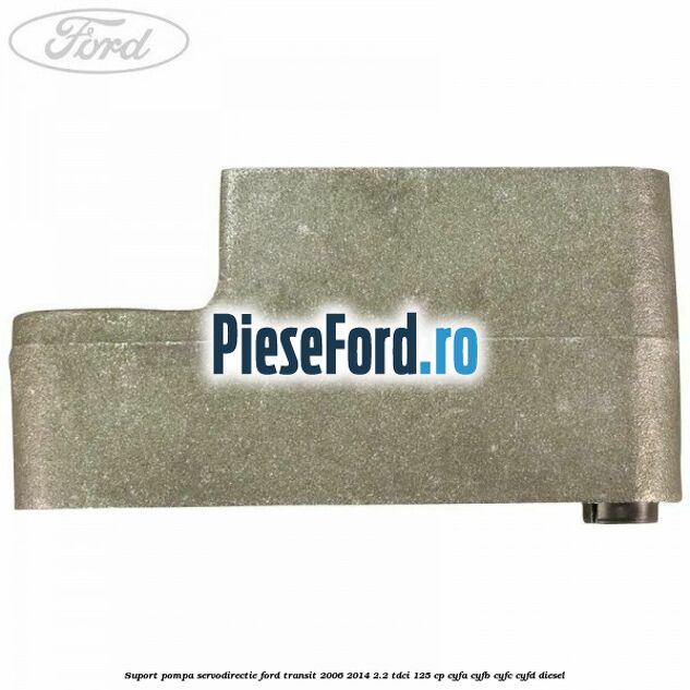 Suport pompa servodirectie Ford Transit 2006-2014 2.2 TDCi 125 cp CYFA, CYFB, CYFC, CYFD diesel