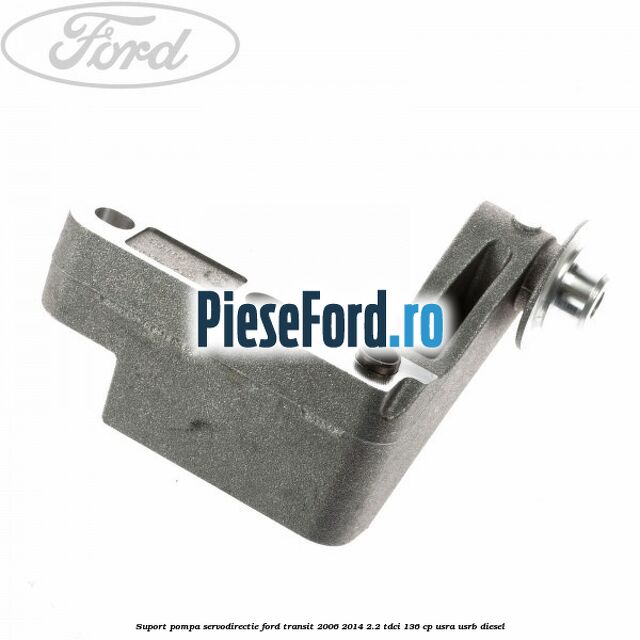 Suport pompa servodirectie Ford Transit 2006-2014 2.2 TDCi 136 cp USRA, USRB diesel