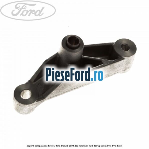 Suport pompa servodirectie Ford Transit 2006-2014 2.2 TDCi RWD 100 cp DRRA, DRRB, DRRC diesel