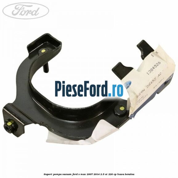 Suport pompa vacuum Ford S-Max 2007-2014 2.5 ST 220 cp HUWA benzina