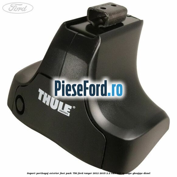 Suport portbagaj exterior foot pack 750 Ford Ranger 2012-2015 2.2 TDCi 125 cp ENQW, GBVAJQW diesel