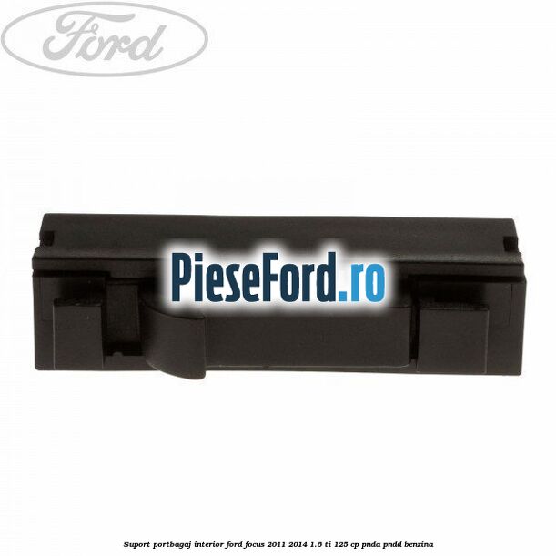 Suport portbagaj interior Ford Focus 2011-2014 1.6 Ti 125 cp Suport portbagaj interior Ford Focus 2011-2014 1.6 Ti 125 cp PNDA, PNDD benzina