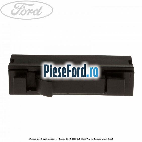 Suport portbagaj interior Ford Focus 2014-2018 1.5 TDCi 95 cp XXDA, XXDC, XXDD diesel