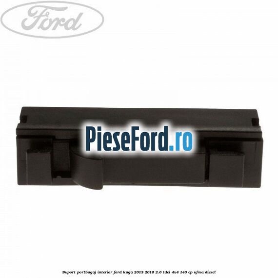 Suport portbagaj interior Ford Kuga 2013-2016 2.0 TDCi 4x4 140 cp UFMA diesel
