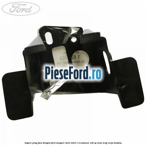 Suport prag fata dreapta Ford EcoSport 2013-2018 1.0 EcoBoost 125 cp Suport prag fata dreapta Ford EcoSport 2013-2018 1.0 EcoBoost 125 cp M1JC, M1JJ, M1JU benzina