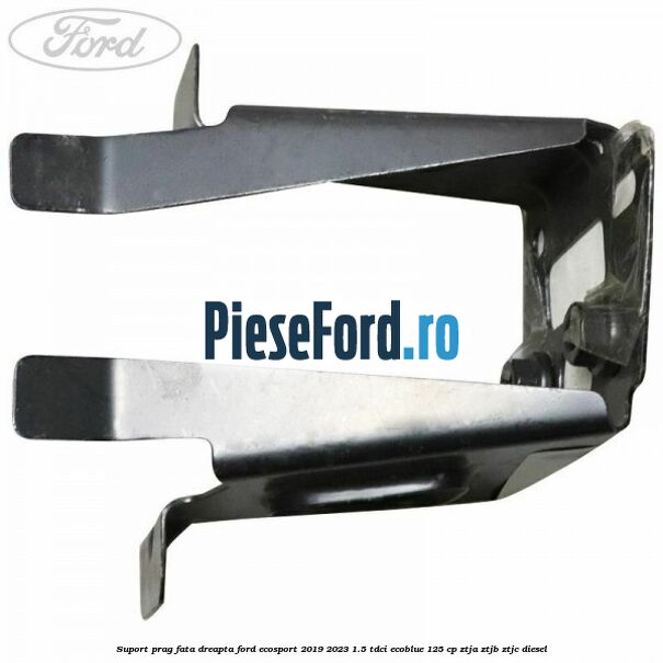 Suport prag fata dreapta Ford EcoSport 2019-2023 1.5 TDCi EcoBlue 125 cp ZTJA, ZTJB, ZTJC diesel