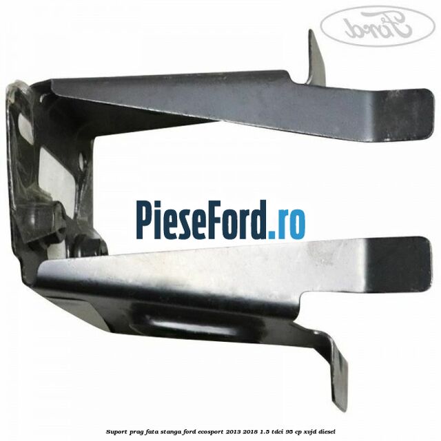 Suport prag fata stanga Ford EcoSport 2013-2018 1.5 TDCi 95 cp XVJD diesel