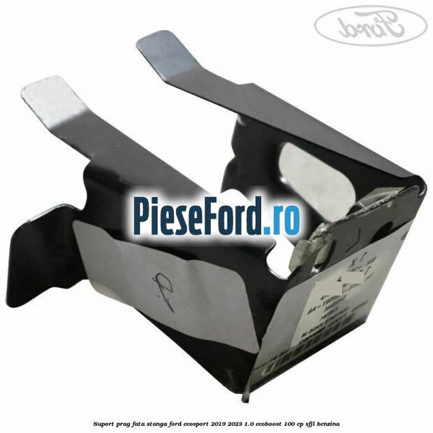 Suport prag fata stanga Ford EcoSport 2019-2023 1.0 EcoBoost 100 cp SFJL benzina
