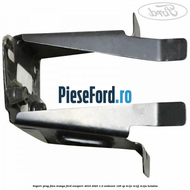 Suport prag fata stanga Ford EcoSport 2019-2023 1.0 EcoBoost 125 cp M1JC, M1JJ, M1JU benzina