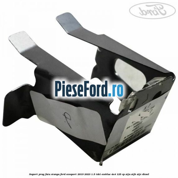 Suport prag fata stanga Ford EcoSport 2019-2023 1.5 TDCi EcoBlue 4x4 125 cp Suport prag fata stanga Ford EcoSport 2019-2023 1.5 TDCi EcoBlue 4x4 125 cp ZTJA, ZTJB, ZTJC diesel